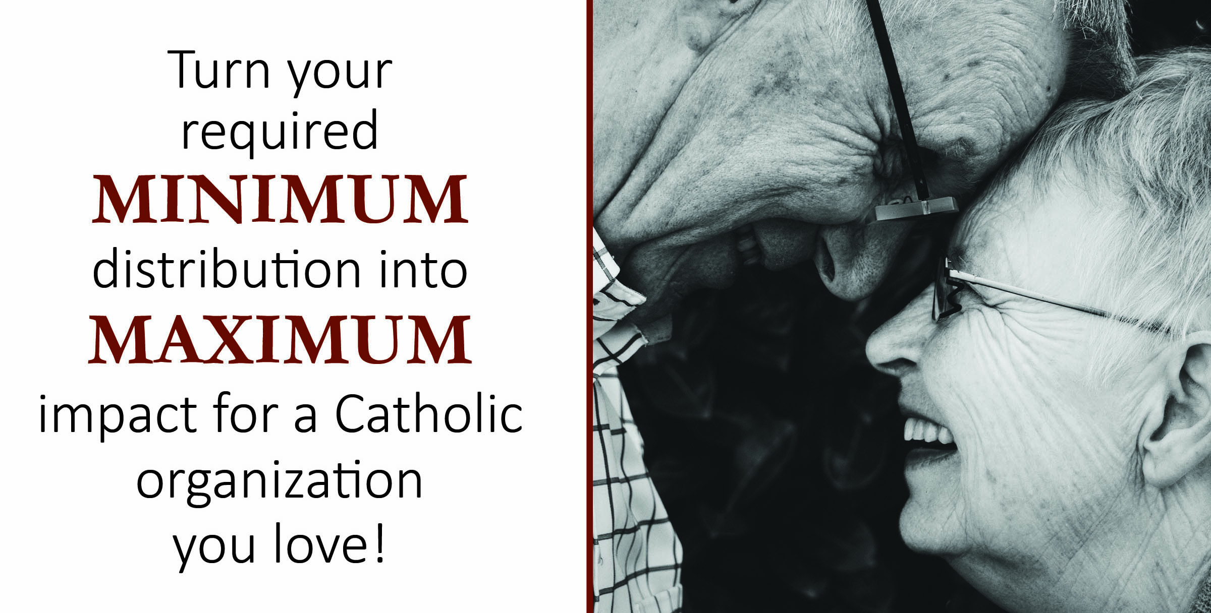 Turn your required minimum distribution into maximum impact for a Catholic organization you love!
